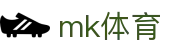 MK体育官方网站 - 专业体育新闻深度分析球迷社区